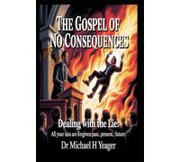The Gospel of No Consequences: Dealing with Lie: All Your Sins Are Forgiven Past, Present, Future,