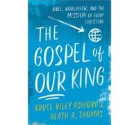 The Gospel of Our King Bible Worldview and the Mission of Every Christian by Heath A. Thomas Heath A. Thomas (Auteur)