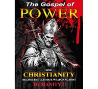 The Gospel Of Power: How Christianity Became The Ultimate Weapon Against Humanity