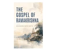 The Gospel of Ramakrishna: Dakshineswar Temple Conversations on Vedanta, Bhakti, Mysticism, and Interfaith Harmony in Nineteenth-Century Bengal