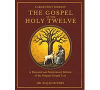 The Gospel of the Holy Twelve: A Restored and Modernized Edition of the Originally Gospel Text