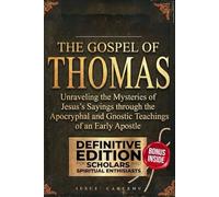 The Gospel of Thomas: Unraveling the Mysteries of Jesus's Sayings through the Apocryphal and Gnostic Teachings of an Early Apostle
