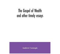 The Gospel Of Wealth And Other Timely Essays