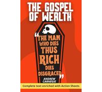 The Gospel of Wealth - Carnegie's Complete Essay on Wealth, Duty, and Philanthropy: With 150 Action Sheets to Put the Argument to Work