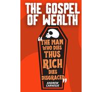 The Gospel of Wealth - Carnegie's Complete Essay on Wealth, Duty, and Philanthropy: With 150 Action Sheets to Put the Argument to Work