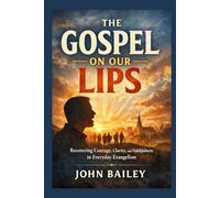 The Gospel on Our Lips: Recovering Courage, Clarity, and Faithfulness in Everyday Evangelism