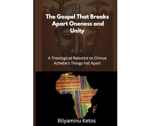 The Gospel That Breaks Apart Oneness and Unity: A Theological Rebuttal to Chinua Achebe’s Things Fall Apart