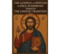 The Gospels and Epistles of Paul: Interpreted Through The Gnostic Tradition