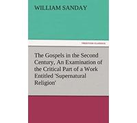 The Gospels In The Second Century, An Examination Of The Critical Part Of A Work Entitled 'supernatural Religion