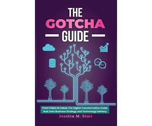 The Gotcha Guide for Digital Transformations: From Vision to Value: The Digital Transformation Guide that links Business Strategy and Technology Delivery
