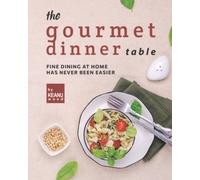 The Gourmet Dinner Table: Fine Dining At Home Has Never Been Easier