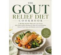 THE GOUT RELIEF DIET COOKBOOK: A 28-Day Action Plan with Low-Purine, Anti-Inflammatory Recipes to Stop Uric Acid Buildup, Prevent Flare-Ups, and Restore Joint Comfort