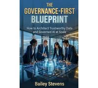 The Governance-First Blueprint: How to Architect Trustworthy Data and Governed AI at Scale