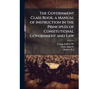 The Government Class Book, a Manual of Instruction in the Principles of Consitutional Government and Law