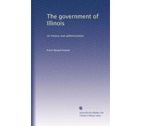 The government of Illinois its history and administration. 01