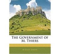 The Government of M. Thiers Simon, M. Jules (Auteur)