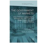 The Government Of Markets : How Interwar Collaborations Between The Cbot And The State Created Modern Futures Trading