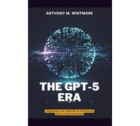 THE GPT-5 ERA - Strategies for Thriving in the Age of Intelligent Machines: Know What’s Real, Use What Works, Win in the AI Span