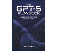 The GPT-5 Playbook: A step by step guide to mastering Generative AI for coding, creativity and Business innovation