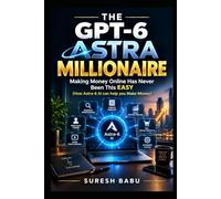 The GPT-6 Astra Millionaire: Making Money Online Has Never Been This EASY (How Astra-6 AI can help you Make Money)
