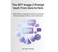 The GPT Image 2 Prompt Vault: From Zero to Hero: 1,000 Natural Language Prompts to Automate UI/UX, Branding, Product, and Architectural Design