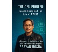 The GPU Pioneer: Jensen Huang and the Rise of NVIDIA: A Biography of the Innovator Who Built a Billion-Dollar Company