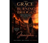 The Grace of Burning Bridges: A Memoir-Guide on Trauma, Recovery, and the Courage to Sever Ties