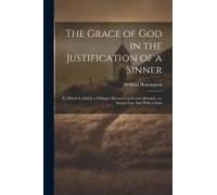 The Grace Of God In The Justification Of A Sinner: To Which Is Added, A Dialogue Between Cushi And Ahimaaz, Or, Satan's Law-Suit With A Saint