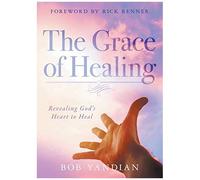 The Grace Of Healing: Revealing God's Heart To Heal