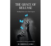 THE GRACE OF RELEASE: Healing from a Love That Lingers