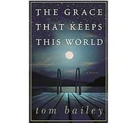 The Grace That Keeps This World Tom Bailey (Auteur)