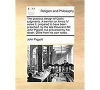The Gracious Design of God's Judgments. a Sermon on Amos IV. Verse II. Prepared to Have Been Preached, by the Late Reverend Mr. John Piggott, But Prev Piggott, John (Auteur)