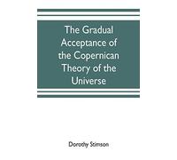 The Gradual Acceptance Of The Copernican Theory Of The Universe