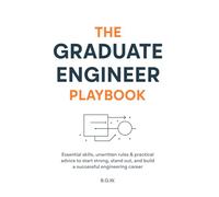 The Graduate Engineer Playbook: Essential skills, unwritten rules & practical advice to start strong, stand out, and build a successful engineering career