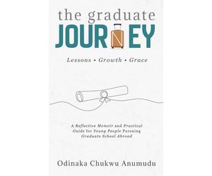 The Graduate Journey: A Reflective Memoir and Practical Guide for Young People Pursuing Graduate School Abroad