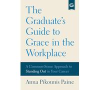 The Graduate's Guide to Grace in the Workplace: A Common-Sense Approach to Standing Out in Your Career