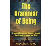 The Grammar of Being: A Seven-Dimensional Humanity Beyond the Tyranny of Space and Time