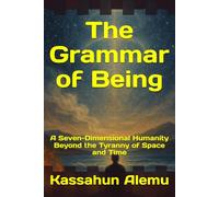 The Grammar of Being: A Seven-Dimensional Humanity Beyond the Tyranny of Space and Time