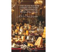 The Grand Book of Cheeses and Their Accompaniments - Volume 7 - Book 1: Cheese: A French Culinary Encyclopedia - Series I: The Fundamentals of the French Table
