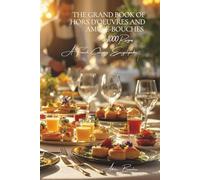 The Grand Book of Hors d’Oeuvres and Amuse-Bouches (1000 Recipes) - Volume 1: A French Culinary Encyclopedia - Series I: The Fundamentals of the French Table