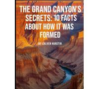 The Grand Canyon’s Secrets: 10 Facts About How It Was Formed