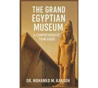 The Grand Egyptian Museum: A Comprehensive Tour Guide