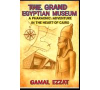 The Grand Egyptian Museum: A Pharaonic Adventure in the Heart of Cairo: المتحف المصري الكبير: مغامرة فرعونية في قلب القاهرة