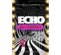 The Grand Illusions Of The Echo Funhouse: Breaking Free From Childhood Influences, Healing Generational Trauma, And Becoming The Parent Who Breaks The Cycle