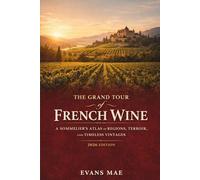 The Grand Tour of French Wine: A Comprehensive Guide: A Sommeliers Atlas of Regions, Terroir, and Timeless Vintages (2026 Edition)