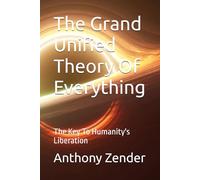 The Grand Unified Theory Of Everything: The Key To Humanity's Liberation