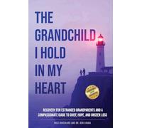 The Grandchild I hold in My Heart: Recovery for Estranged Grandparents and A Compassionate Guide to Grief, Hope, and Unseen Loss