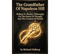 The Grandfather Of Napoleon Hill: Wallace D. Wattles’ Philosophy On The Power Of Thought And The Creation Of Wealth