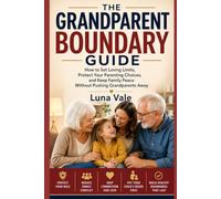 The Grandparent Boundary Guide: How to Set Loving Limits, Protect Your Parenting Choices, and Keep Family Peace Without Pushing Grandparents Away