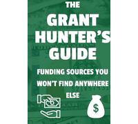 THE GRANT HUNTER'S GUIDE: FUNDING SOURCES YOU WON'T FIND ANYWHERE ELSE: Secure Funding from the Private Sector | Discover Grants They Don't Talk About | Guide to Private Funding With Less Competition